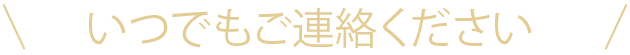 いつでもご連絡ください